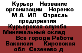 Курьер › Название организации ­ Норенко М А, ИП › Отрасль предприятия ­ Курьерская служба › Минимальный оклад ­ 15 000 - Все города Работа » Вакансии   . Кировская обл.,Сезенево д.